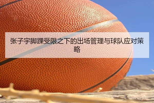 张子宇脚踝受限之下的出场管理与球队应对策略